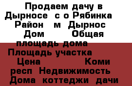Продаем дачу в Дырносе, с/о Рябинка. › Район ­ м. Дырнос › Дом ­ 87 › Общая площадь дома ­ 37 › Площадь участка ­ 500 › Цена ­ 650 000 - Коми респ. Недвижимость » Дома, коттеджи, дачи продажа   